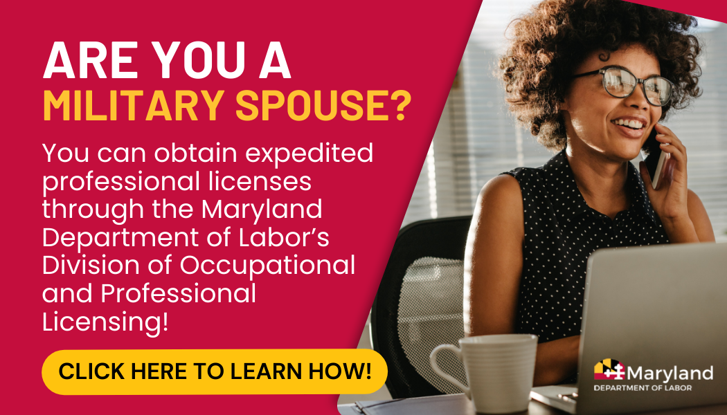 Are you a military spouse? You can obtain expedited professional licenses through the Maryland Department of Labor’s Division of Occupational and Professional Licensing! Click Here to Learn How!