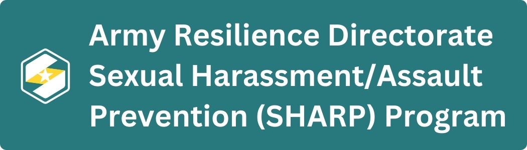 Visit the Army Resilience Directorate Sexual Harassment/Assault Prevention (SHARP) Program website